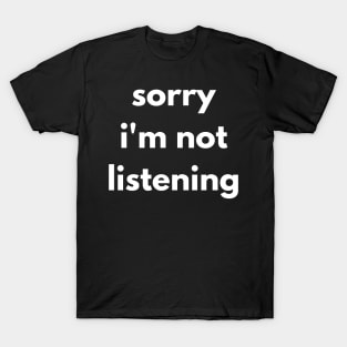 Sorry I'm Not Listening. Funny Sarcastic Quote. T-Shirt